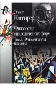 Философия символических форм. Том 3: Феноменология познания / Кассирер Эрнст