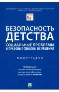 Безопасность детства. Социальные проблемы и правовые способы их решения. Монография / Рыбаков Олег Юрьевич