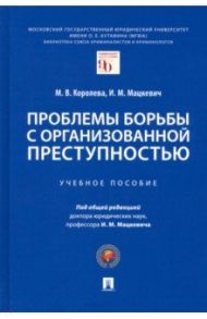 Проблемы борьбы с организованной преступностью. Учебное пособие / Мацкевич Игорь Михайлович, Королева М. В.