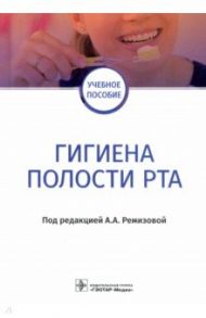 Гигиена полости рта. Учебное пособие для ВУЗов / Ремизова Анна Александровна, Дзгоева Марина Георгиевна, Тиньгаева Юлия Игоревна, Гурина А. Е.