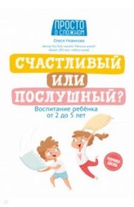 Счастливый или послушный? Воспитание ребенка от 2 до 5 лет / Новикова Олеся