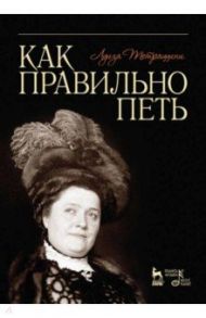 Как правильно петь. Учебное пособие / Тетраццини Луиза