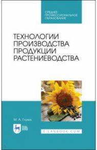 Технологии производства продукции растениеводства. СПО / Глухих Мин Афанасьевич