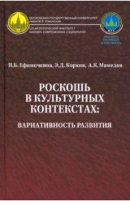 Роскошь в культурных контекстах. Вариативность развития / Ефимочкина Наталья Борисовна, Коркия Эка Демуриевна, Мамедов Агамали Куламович