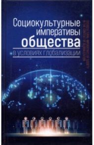 Социокультурные императивы общества в условиях глобализации. Коллективная монография / Ковелина Татьяна Афанасьевна, Борисов Борис Петрович, Лагутин Александр Олегович