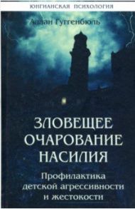 Зловещее очарование насилия. Профилактика детской агрессивности и жестокости / Гюггенбюль Аллан