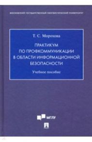 Практикум по профкоммуникации в области информационной безопасности. Учебное пособие / Морохова Татьяна Сергеевна