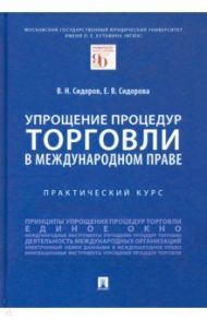 Упрощение процедур торговли в международном праве. Практический курс / Сидоров Виктор Никифорович, Сидорова Елена Викторовна