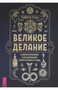 Великое делание. Самопознание и исцеление через Колесо года / Лазич Тиффани