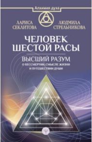 Человек шестой расы. Высший разум о бессмертии, смысле жизни и путешествии души / Секлитова Лариса Александровна, Стрельникова Людмила Леоновна