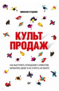 Культ продаж. Как выстроить отношения с клиентом, заработать денег и не сгореть на работе / Куценко Николай Валентинович