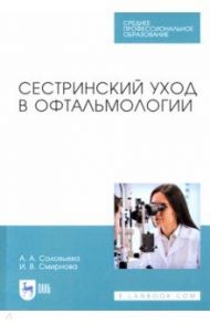 Сестринский уход в офтальмологии. Учебник. СПО / Соловьева Александра Александровна, Смирнова Ирина Владимировна