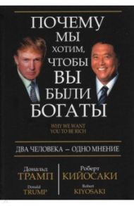 Почему мы хотим, чтобы вы были богаты / Трамп Дональд, Кийосаки Роберт