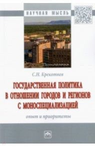 Государственная политика в отношении городов и регионов с моноспециализацией. Опыт и приоритеты / Крекотнев Сергей Николаевич