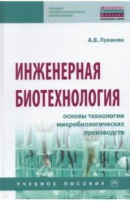 Инженерная биотехнология. Основы технологии микробиологических производств / Луканин Александр Васильевич