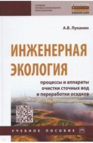 Инженерная экология. Процессы и аппараты очистки сточных вод и переработки осадков / Луканин Александр Васильевич