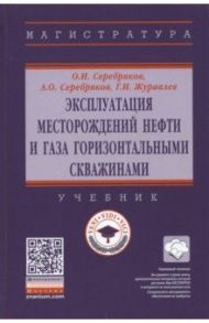 Эксплуатация месторождений нефти и газа горизонтальными скважинами / Серебряков Олег Иванович, Серебряков Андрей Олегович, Журавлев Геннадий Иванович