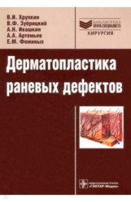 Дерматопластика раневых дефектов. Руководство. Библиотека врача-специалиста / Хрупкин Валерий Иванович, Зубрицкий Владислав Феликсович, Ивашкин Александр Николаевич