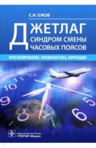 Джетлаг - синдром смены часовых поясов. Прогнозирование, профилактика, коррекция / Ежов Сергей Николаевич