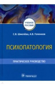 Психопатология. Практическое руководство / Шмелева Светлана Васильевна, Голенков Андрей Васильевич