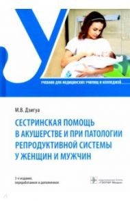 Сестринская помощь в акушерстве и при патологии репродуктивной системы у женщин и мужчин. Учебник / Дзигуа Манана Владимировна