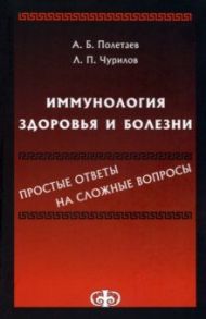 Иммунология здоровья и болезни. Простые ответы на сложные вопросы / Полетаев Александр Борисович, Чурилов Леонид Павлович