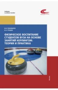 Физическое воспитание студентов вуза на основе занятий кёрлингом. Теория и практика / Пономарев В. В.