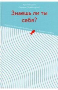 Знаешь ли ты себя? Психологические проблемы и духовная жизнь / Архимандрит Симеон (Крайопулос)