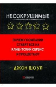 Несокрушимые. Почему компании ставят все на клиентский сервис и процветают / Шоул Джон