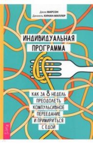 Индивидуальная программа, как за 8 недель преодолеть компульсивное переедание и примириться с едой / Марсон Джиа, Кинан-Миллер Даниэль