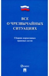 Все о чрезвычайных ситуациях. Сборник нормативных правовых актов