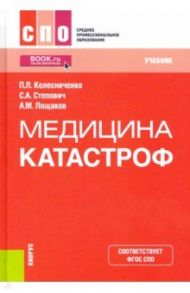 Медицина катастроф. Учебник / Колесниченко Павел Леонидович, Лощаков Александр Михайлович, Степович Сергей Адольфович