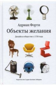 Объекты желаний. Дизайн и общество с 1750 года / Форти Адриан