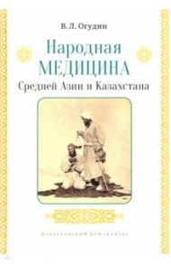 Народная медицина Средней Азии и Казахстана / Огудин Валентин Леонидович