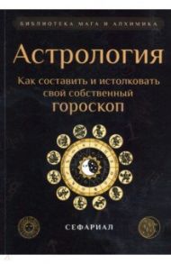 Астрология. Как составить и истолковать свой собственный гороскоп / Сефариал