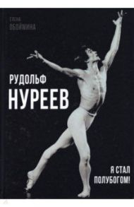 Рудольф Нуреев. Я стал полубогом! / Обоймина Елена Николаевна