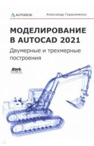 Моделирование в AutoCAD 2021. Двумерные и трехмерные построения / Герасименко Александр Сергеевич