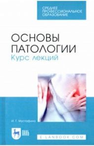 Основы патологии. Курс лекций. Учебное пособие для СПО / Мустафина Ирина Григорьевна