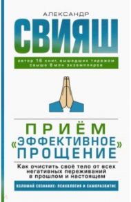 Прием "Эффективное прощение". Как очистить свое тело от всех негативных переживаний в прошлом и нас. / Свияш Александр Григорьевич