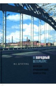 Непарадный Петербург: наследие промышленной архитектуры / Штиглиц Маргарита Сергеевна