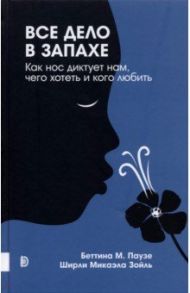 Все дело в запахе. Как нос диктует нам, чего хотеть и кого любить / Паузе Беттина М., Зойль Ширли Микаэла