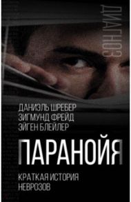 Паранойя. Краткая история неврозов / Шребер Даниэль, Фрейд Зигмунд, Блейлер Эйген