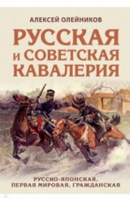 Русская и советская кавалерия. Русско-японская, Первая Мировая, Гражданская / Олейников Алексей Владимирович