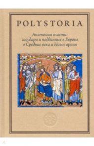 Анатомия власти. Государи и подданные в Европе в Средние века и Новое время / Воскобойников Олег Сергеевич, Тогоева Ольга Игоревна, Ануфриева Анастасия