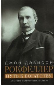 Путь к богатству. Мемуары первого миллиардера / Рокфеллер Джон Дэвисон