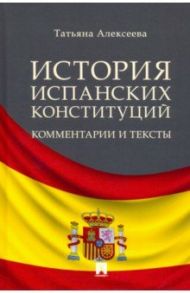 История испанских конституций. Комментарии и тексты. Монография / Алексеева Татьяна Анатольевна