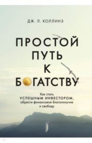 Простой путь к богатству. Как стать успешным инвестором, обрести финансовое благополучие и свободу / Коллинз Джеймс Л.