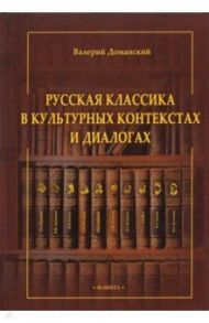 Русская классика в культурных контекстах и диалогах. Монография / Доманский Валерий Анатольевич