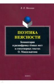 Поэтика неясности. Комментарии и расшифровка тёмных мест в стихотворениях О. Мандельштама / Москвин Василий Павлович