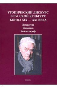 Утопический дискурс в русской культуре конца ХIХ-ХХI века / Синякова Л., Степанова В., Ковтун Н.